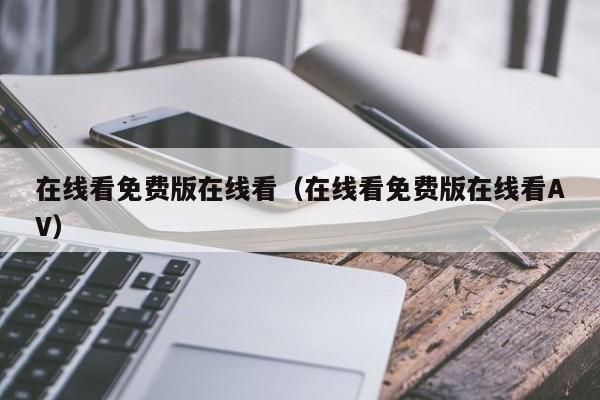 在线看免费版在线看（在线看免费版在线看AV）
