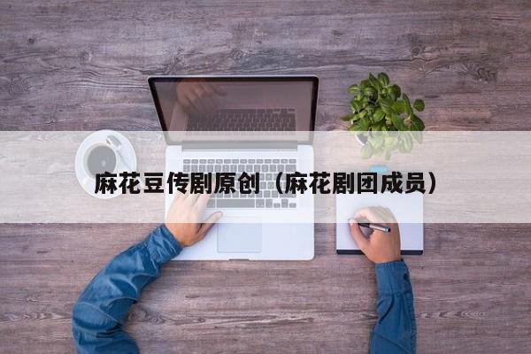 麻花豆传剧原创（麻花剧团成员）