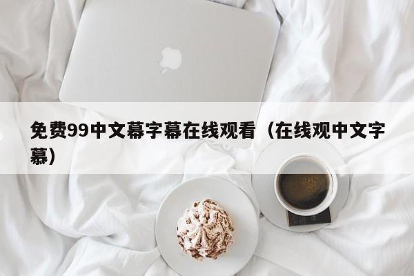 免费99中文幕字幕在线观看（在线观中文字慕）