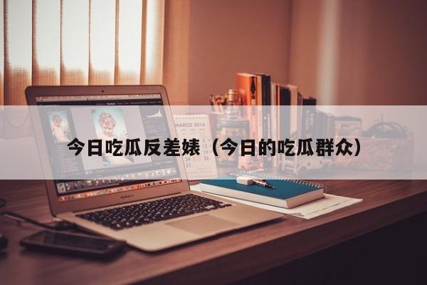 今日吃瓜反差婊（今日的吃瓜群众）