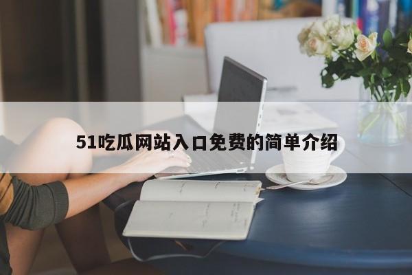 51吃瓜网站入口免费的简单介绍