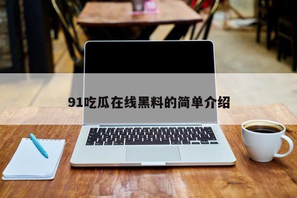 91吃瓜在线黑料的简单介绍