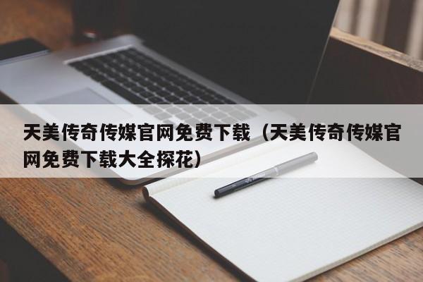 天美传奇传媒官网免费下载（天美传奇传媒官网免费下载大全探花）