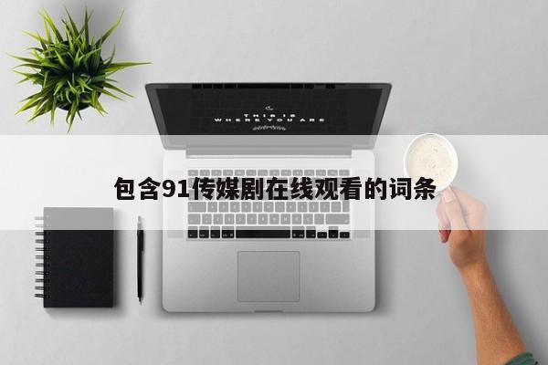 包含91传媒剧在线观看的词条