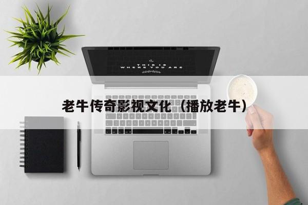 老牛传奇影视文化（播放老牛）