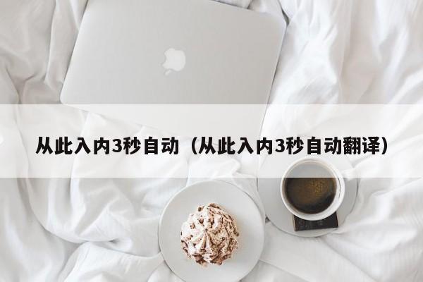 从此入内3秒自动（从此入内3秒自动翻译）