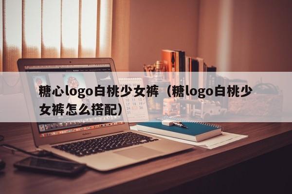 糖心logo白桃少女裤（糖logo白桃少女裤怎么搭配）