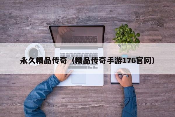 永久精品传奇（精品传奇手游176官网）