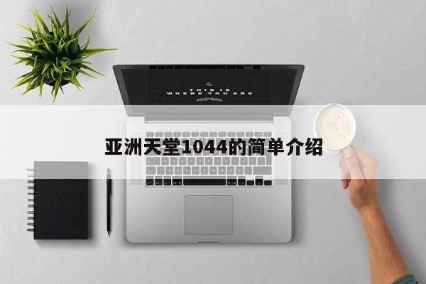 亚洲天堂1044的简单介绍