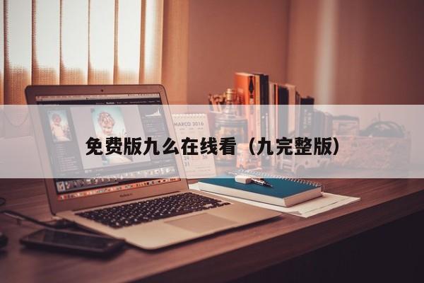 免费版九么在线看（九完整版）