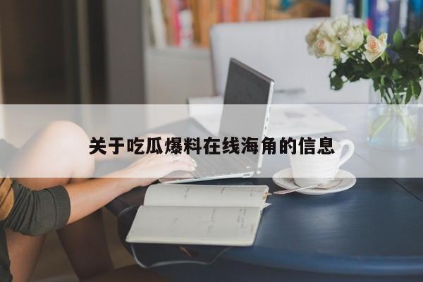 关于吃瓜爆料在线海角的信息