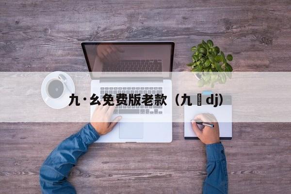 九·幺免费版老款（九妺dj）