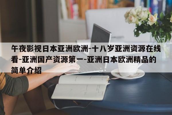 午夜影视日本亚洲欧洲-十八岁亚洲资源在线看-亚洲国产资源第一-亚洲日本欧洲精品的简单介绍
