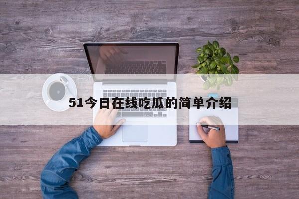 51今日在线吃瓜的简单介绍