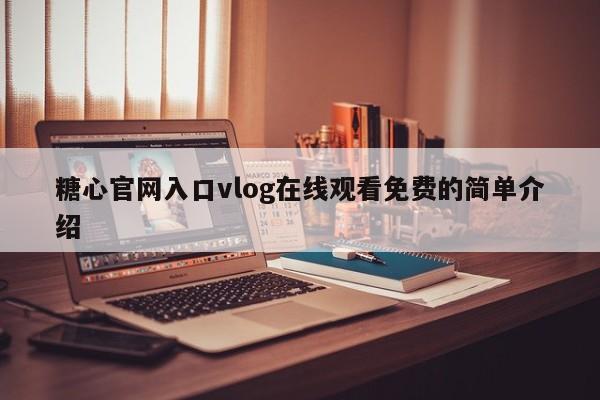 糖心官网入口vlog在线观看免费的简单介绍