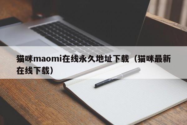 猫咪maomi在线永久地址下载（猫咪最新在线下载）