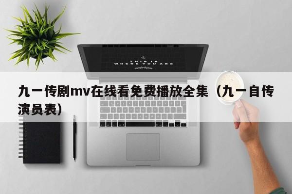 九一传剧mv在线看免费播放全集（九一自传演员表）