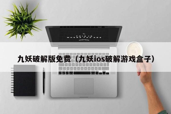 九妖破解版免费（九妖ios破解游戏盒子）