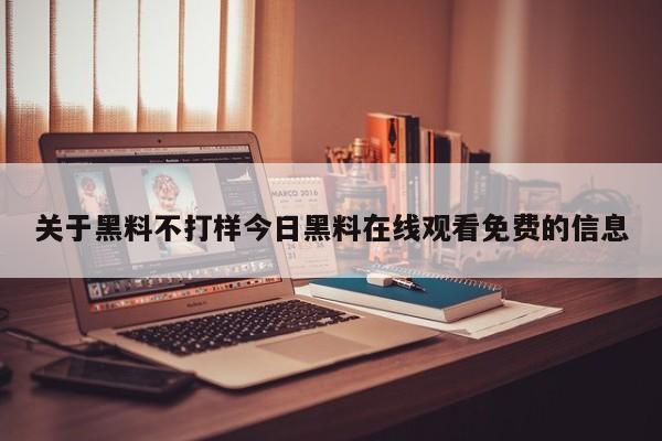 关于黑料不打样今日黑料在线观看免费的信息