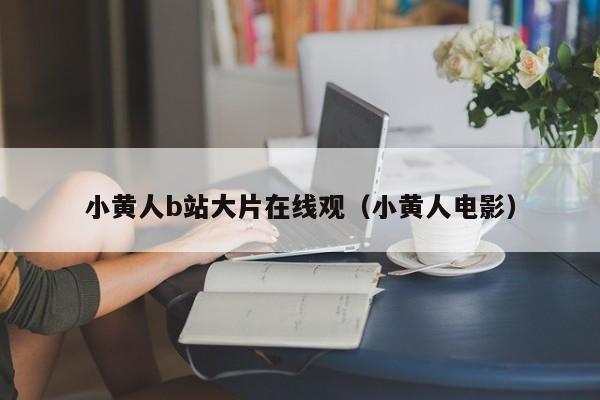 小黄人b站大片在线观（小黄人电影）