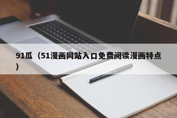 91瓜（51漫画网站入口免费阅读漫画特点）