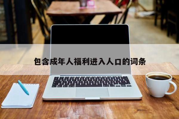 包含成年人福利进入人口的词条