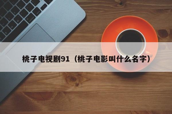 桃子电视剧91（桃子电影叫什么名字）