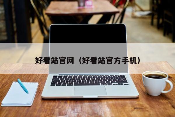 好看站官网（好看站官方手机）