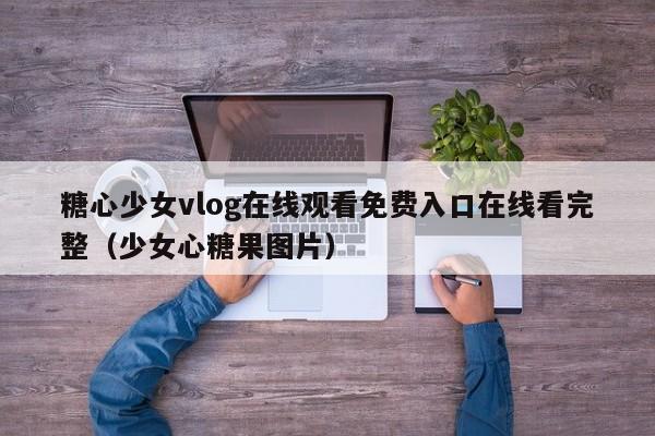 糖心少女vlog在线观看免费入口在线看完整（少女心糖果图片）