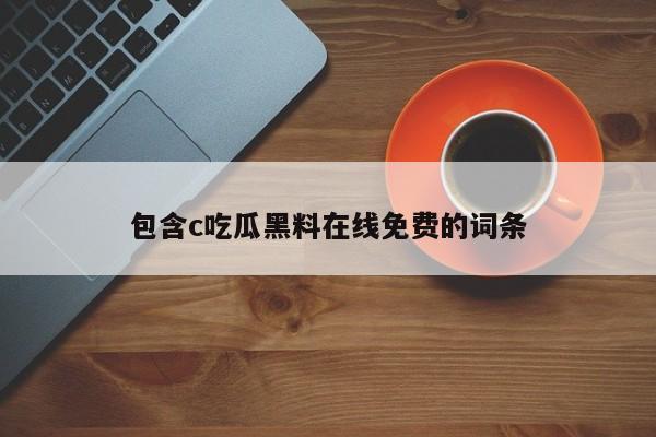 包含c吃瓜黑料在线免费的词条