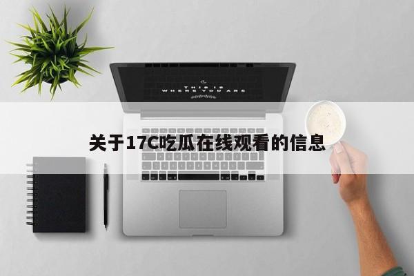 关于17C吃瓜在线观看的信息