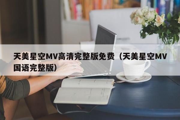 天美星空MV高清完整版免费（天美星空MV国语完整版）
